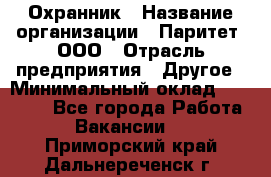 Охранник › Название организации ­ Паритет, ООО › Отрасль предприятия ­ Другое › Минимальный оклад ­ 30 000 - Все города Работа » Вакансии   . Приморский край,Дальнереченск г.